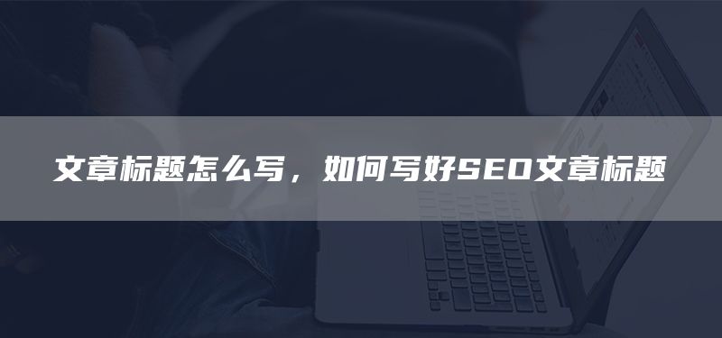 文章标题怎么写,如何写好SEO文章标题(图1) 文章标题怎么写,如何写好SEO文章标题(图1)