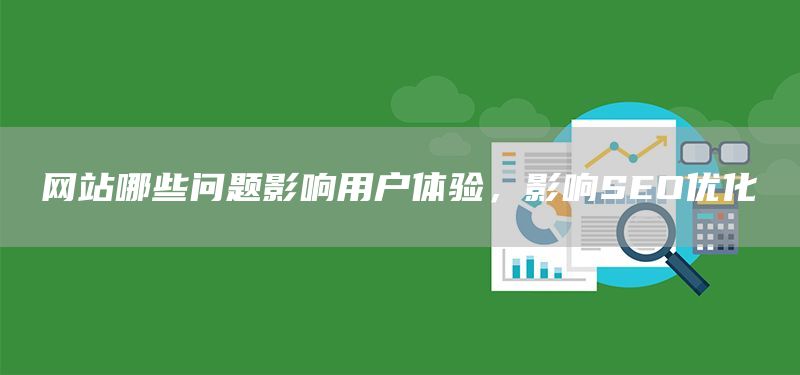 网站哪些问题影响用户体验,影响SEO优化(图1) 网站哪些问题影响用户体验,影响SEO优化(图1)