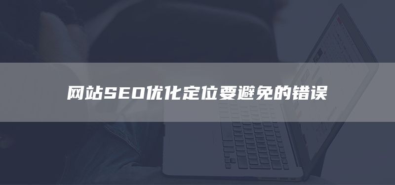 网站SEO优化定位要避免的错误(图1) 网站SEO优化定位要避免的错误(图1)
