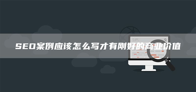 SEO案例应该怎么写才有刚好的商业价值(图1) SEO案例应该怎么写才有刚好的商业价值(图1)