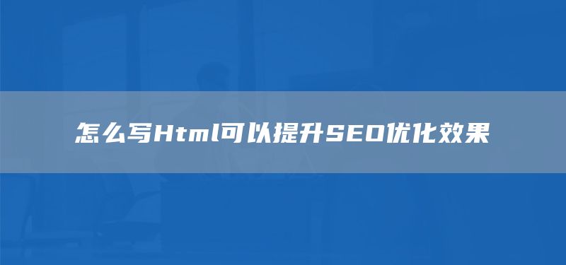 怎么写Html可以提升SEO优化效果(图1) 怎么写Html可以提升SEO优化效果(图1)