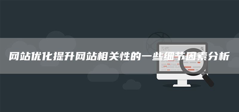 网站优化提升网站相关性的一些细节因素分析(图1) 网站优化提升网站相关性的一些细节因素分析(图1)