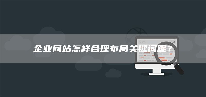 企业网站怎样合理布局关键词呢？(图1)
