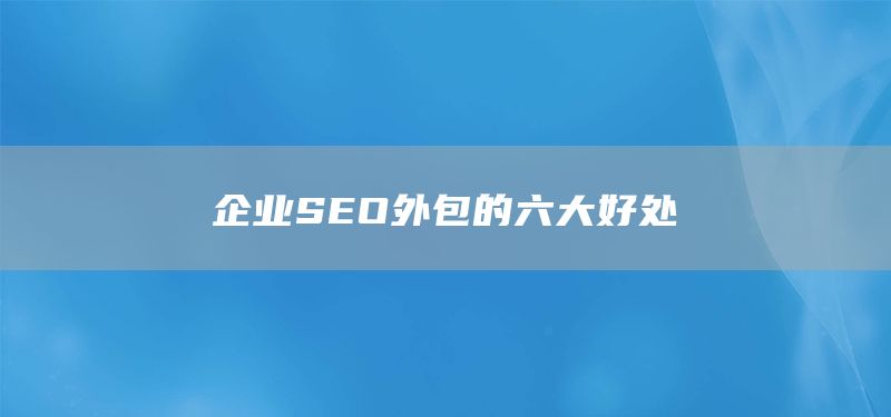 企业SEO外包的六大好处(图1)