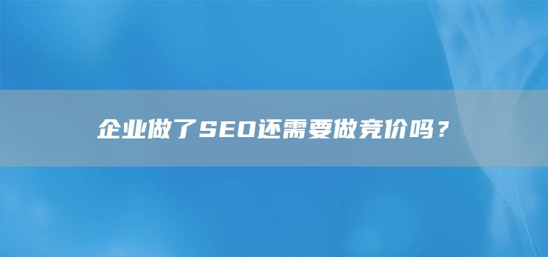 企业做了SEO还需要做竞价吗?(图1) 企业做了SEO还需要做竞价吗?(图1)