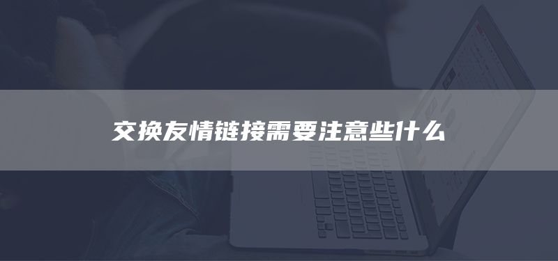 交换友情链接需要注意些什么(图1) 交换友情链接需要注意些什么(图1)