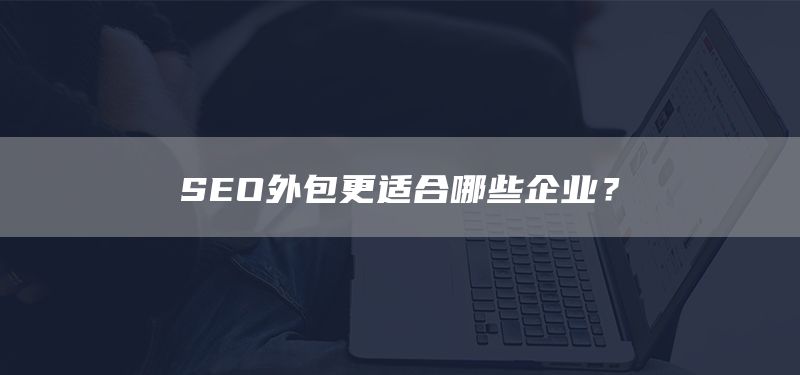 SEO外包更适合哪些企业？(图1)