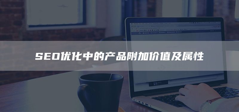 SEO优化中的产品附加价值及属性(图1) SEO优化中的产品附加价值及属性(图1)