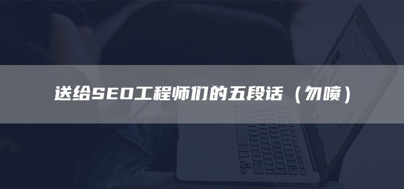 送给SEO工程师们的五段话(勿喷)(图1) 送给SEO工程师们的五段话(勿喷)(图1)