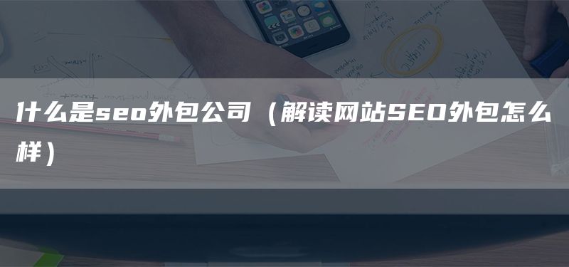 什么是seo外包公司（解读网站SEO外包怎么样）(图1)