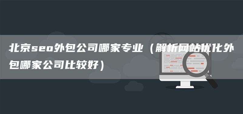 北京seo外包公司哪家专业（解析网站优化外包哪家公司比较好）(图1)