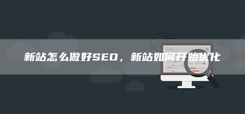新站怎么做好SEO，新站如何开始优化(图1)