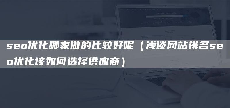 seo优化哪家做的比较好呢（浅谈网站排名seo优化该如何选择供应商）(图1)