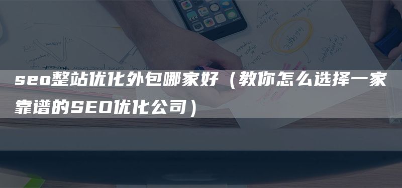 seo整站优化外包哪家好（教你怎么选择一家靠谱的SEO优化公司）(图1)