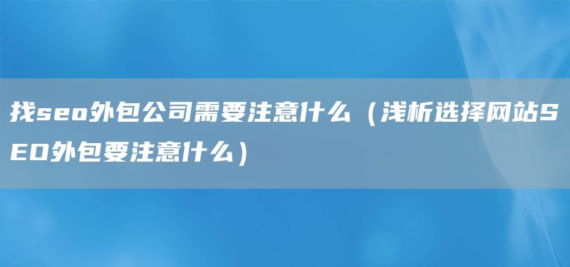 找seo外包公司需要注意什么（浅析选择网站SEO外包要注意什么）(图1)