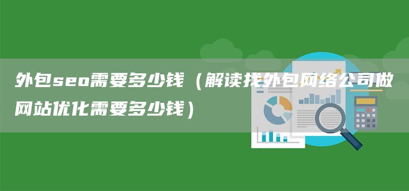 外包seo需要多少钱（解读找外包网络公司做网站优化需要多少钱）(图1)