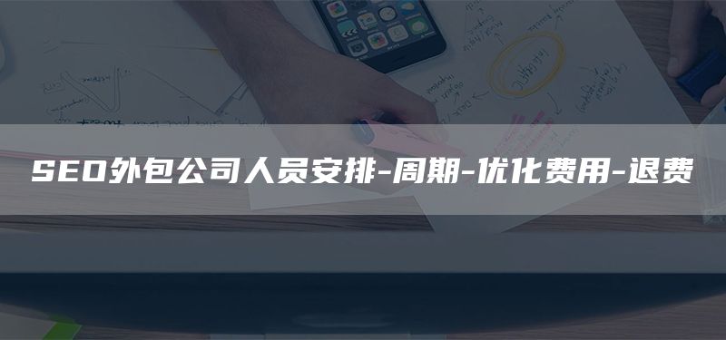 SEO外包公司人员安排-周期-优化费用-退费(图1)