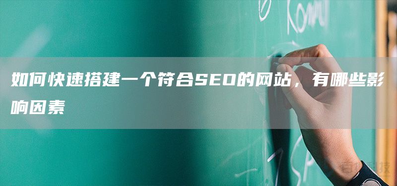 如何快速搭建一个符合SEO的网站，有哪些影响因素(图1)