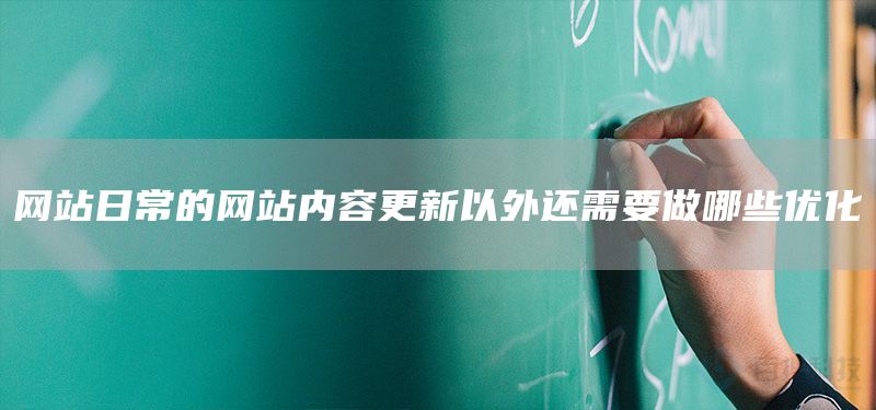 网站日常的网站内容更新以外还需要做哪些优化(图1)
