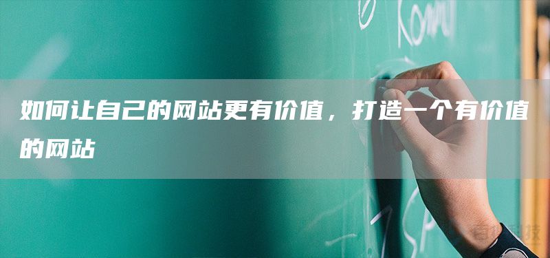如何让自己的网站更有价值，打造一个有价值的网站(图1)