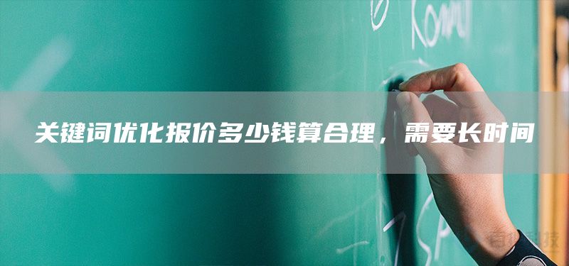 关键词优化报价多少钱算合理，需要长时间(图1)