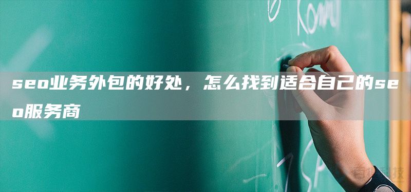 seo业务外包的好处，怎么找到适合自己的seo服务商(图1)