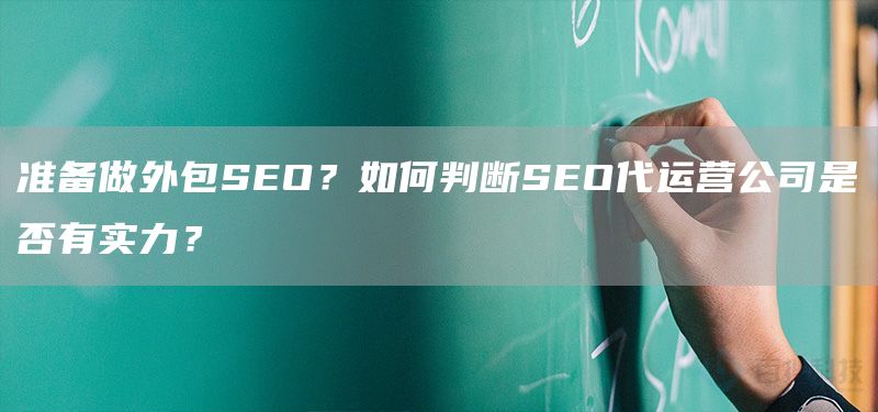 准备做外包SEO？如何判断SEO代运营公司是否有实力？(图1)