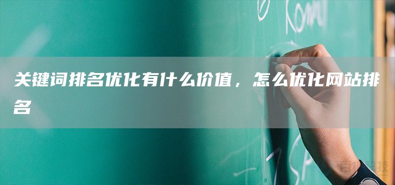 关键词排名优化有什么价值，怎么优化网站排名(图1)