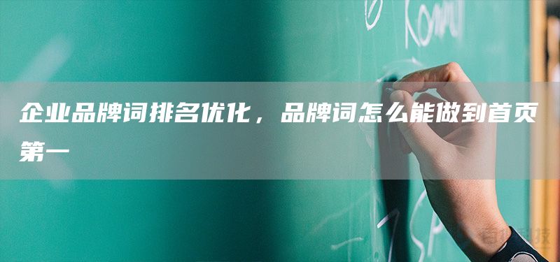 企业品牌词排名优化，品牌词怎么能做到首页第一(图1)