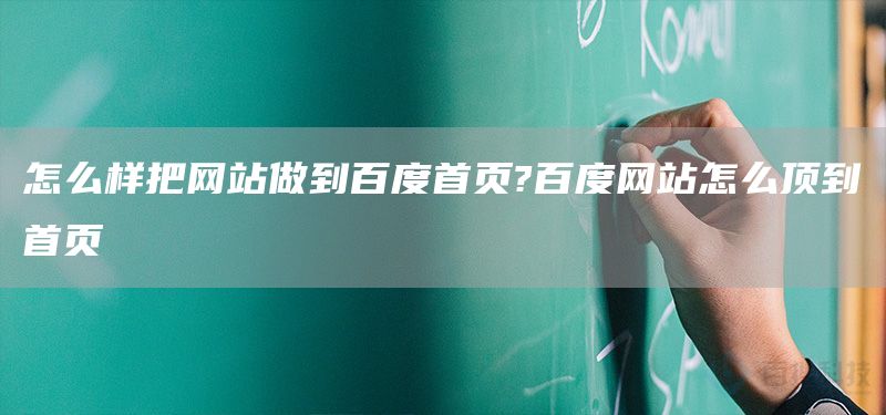 怎么样把网站做到百度首页?百度网站怎么顶到首页(图1)