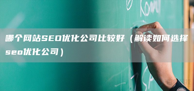 哪个网站SEO优化公司比较好（解读如何选择seo优化公司）(图1)