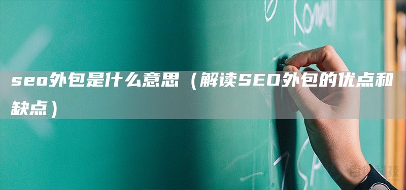 seo外包是什么意思（解读SEO外包的优点和缺点）(图1)