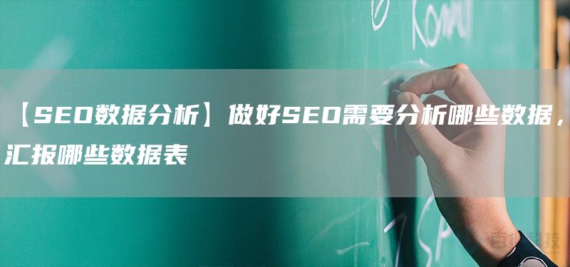 【SEO数据分析】做好SEO需要分析哪些数据，汇报哪些数据表(图1)