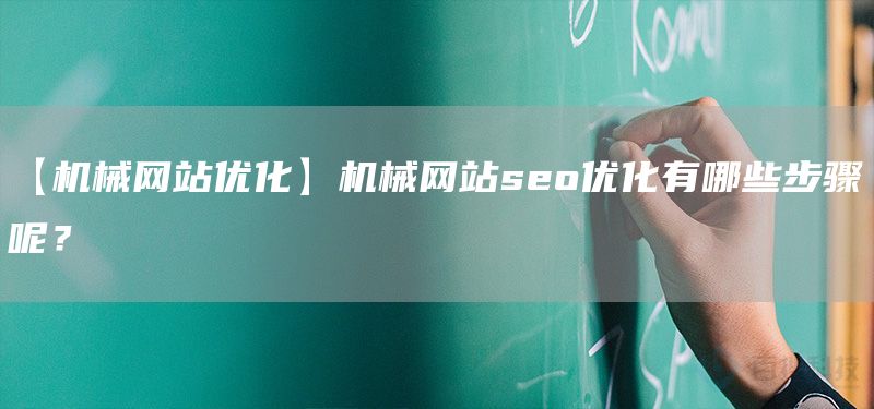 【机械网站优化】机械网站seo优化有哪些步骤呢？(图1)