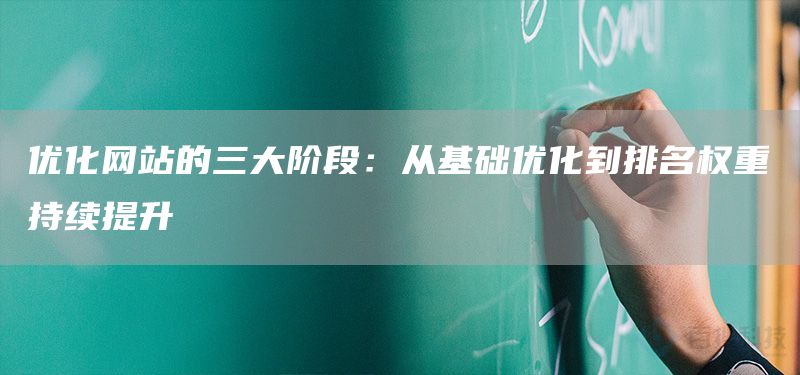 优化网站的三大阶段：从基础优化到排名权重持续提升(图1)