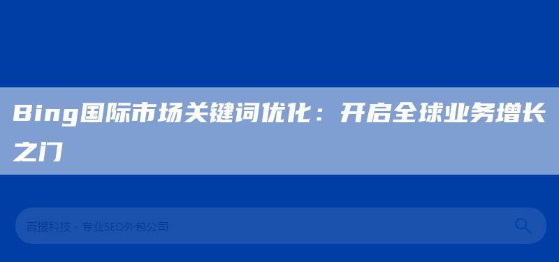Bing国际市场关键词优化：开启全球业务增长之门(图1)