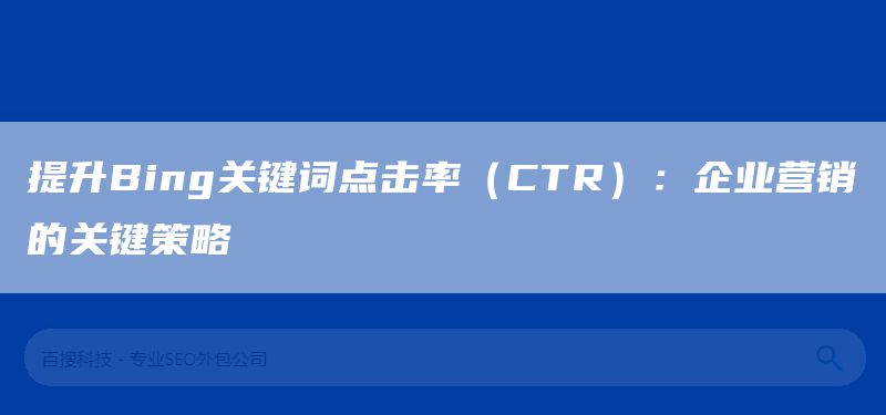 提升Bing关键词点击率（CTR）：企业营销的关键策略(图1)