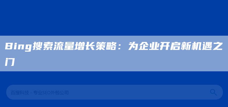 Bing搜索流量增长策略：为企业开启新机遇之门(图1)