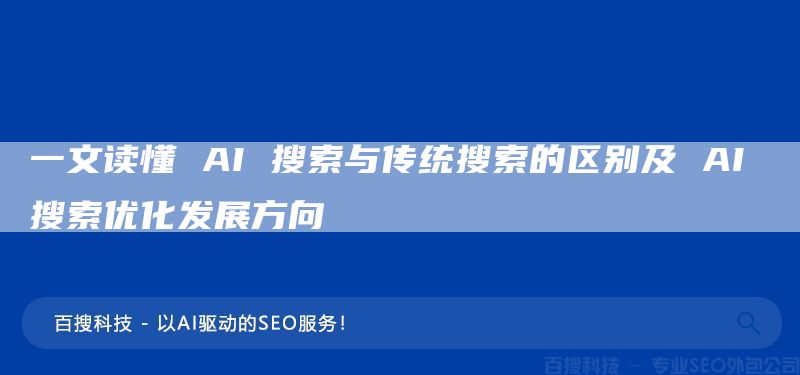 一文读懂 AI 搜索与传统搜索的区别及 AI 搜索优化发展方向(图1)