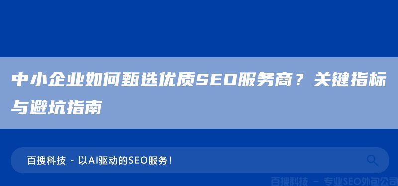 中小企业如何甄选优质SEO服务商？关键指标与避坑指南(图1)