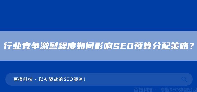 行业竞争激烈程度如何影响SEO预算分配策略？(图1)