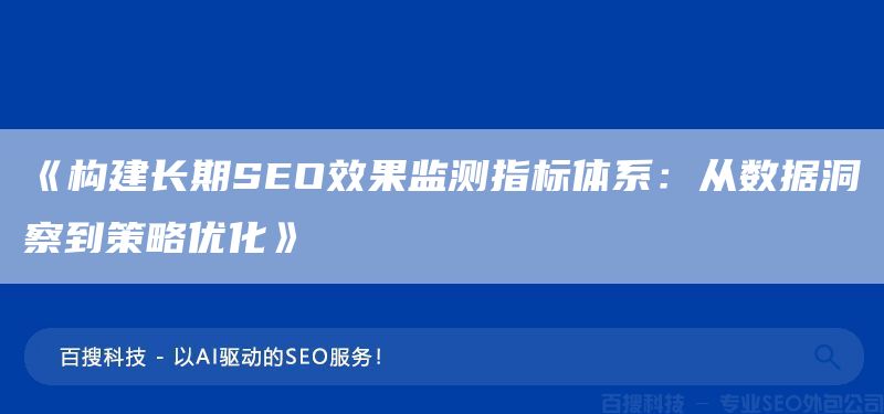 《构建长期SEO效果监测指标体系：从数据洞察到策略优化》(图1)