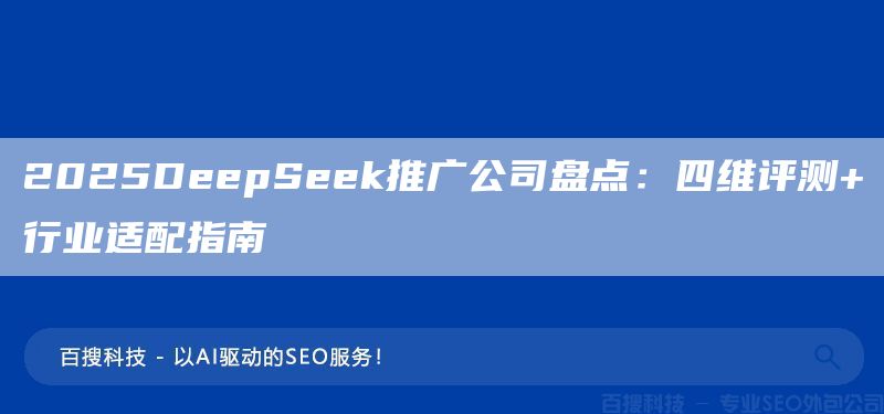 2025DeepSeek推广公司盘点:四维评测+行业适配指南(图1) 2025DeepSeek推广公司盘点:四维评测+行业适配指南(图1)