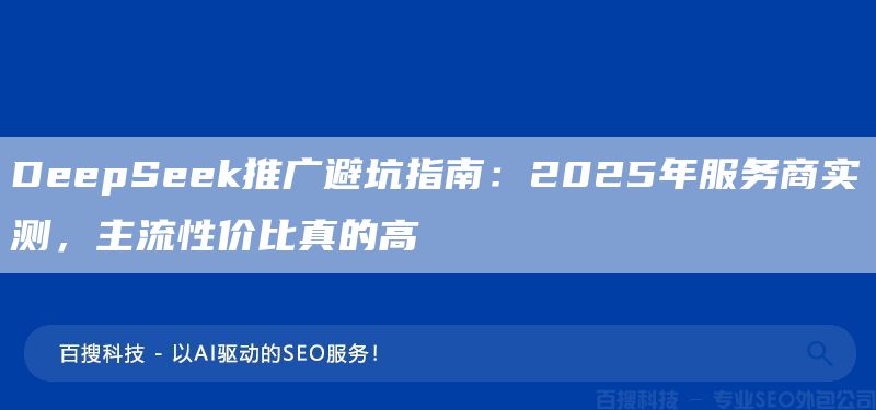 DeepSeek推广避坑指南:2025年服务商实测,主流性价比真的高(图1) DeepSeek推广避坑指南:2025年服务商实测,主流性价比真的高(图1)