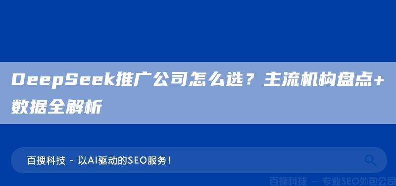 DeepSeek推广公司怎么选?主流机构盘点+数据全解析(图1) DeepSeek推广公司怎么选?主流机构盘点+数据全解析(图1)