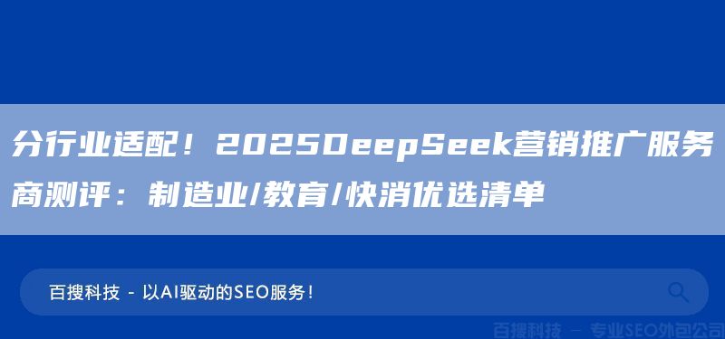 分行业适配!2025DeepSeek营销推广服务商测评:制造业/教育/快消优选清单(图1) 分行业适配!2025DeepSeek营销推广服务商测评:制造业/教育/快消优选清单(图1)