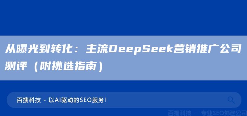 从曝光到转化:主流DeepSeek营销推广公司测评(附挑选指南)(图1) 从曝光到转化:主流DeepSeek营销推广公司测评(附挑选指南)(图1)