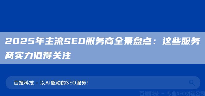 2025年主流SEO服务商全景盘点:这些服务商实力值得关注(图1) 2025年主流SEO服务商全景盘点:这些服务商实力值得关注(图1)