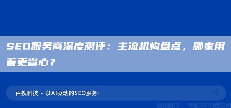 SEO服务商深度测评:主流机构盘点,哪家用着更省心?(图1) SEO服务商深度测评:主流机构盘点,哪家用着更省心?(图1)