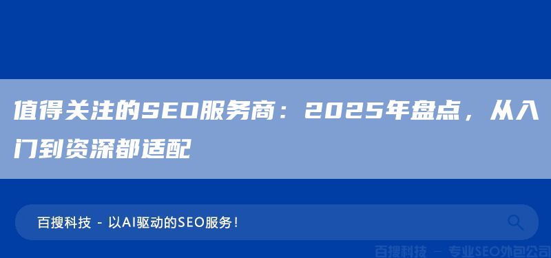 值得关注的SEO服务商:2025年盘点,从入门到资深都适配(图1) 值得关注的SEO服务商:2025年盘点,从入门到资深都适配(图1)